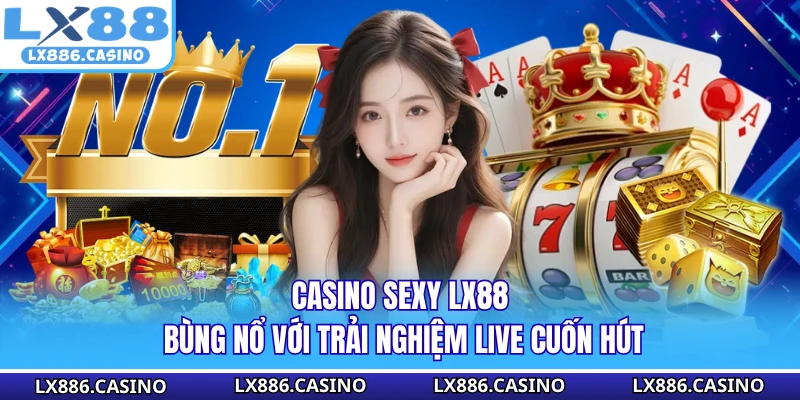 Casino Sexy LX88 -  Bùng Nổ Với Trải Nghiệm Live Cuốn Hút