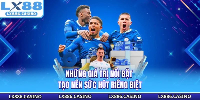 Những giá trị nổi bật tạo nên sức hút riêng biệt
