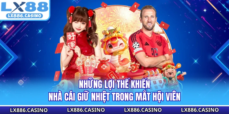 Những lợi thế khiến nhà cái giữ nhiệt trong mắt hội viên 
