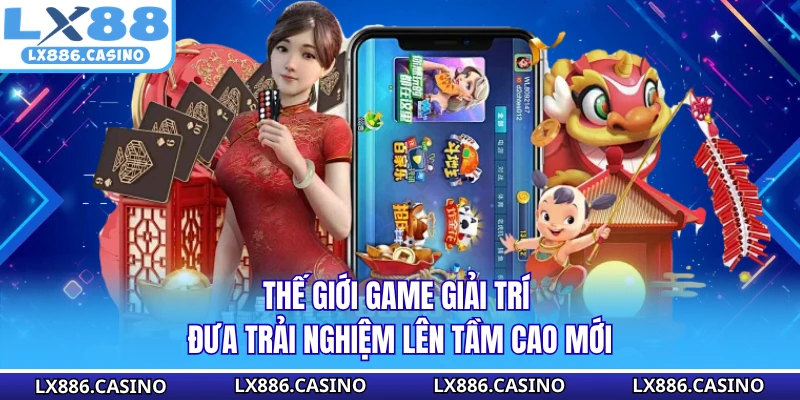 Thế giới game giải trí đưa trải nghiệm lên tầm cao mới 