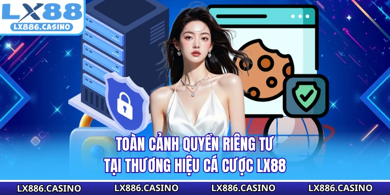 Toàn cảnh quyền riêng tư tại thương hiệu cá cược LX88